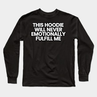 This hoodie will never emotionally fulfill me Long Sleeve T-Shirt